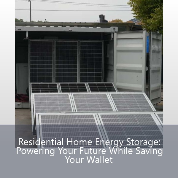 Residential Home Energy Storage: Powering Your Future While Saving Your Wallet